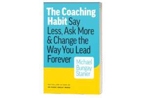 The Coaching Habit_ Say Less, Ask More _ Change the Way You Lead Forever.